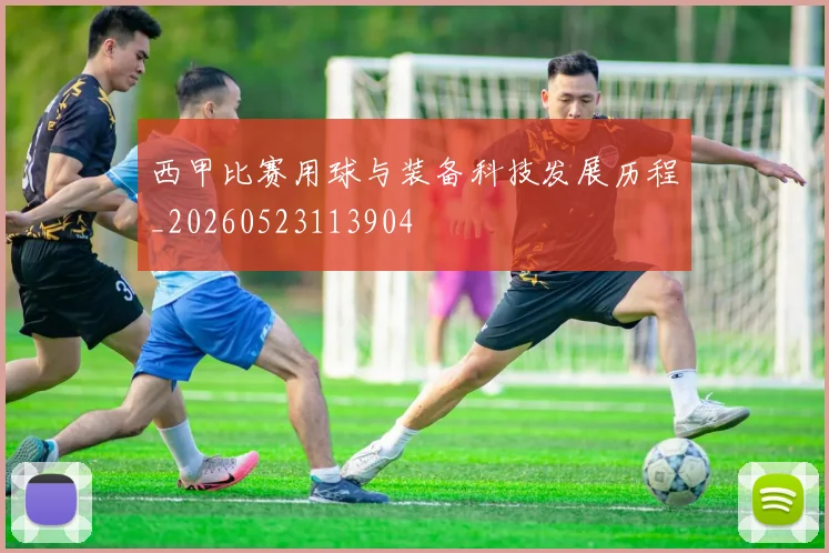 西甲比赛用球与装备科技发展历程_20260523113904