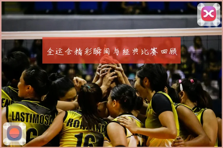全运会精彩瞬间与经典比赛回顾