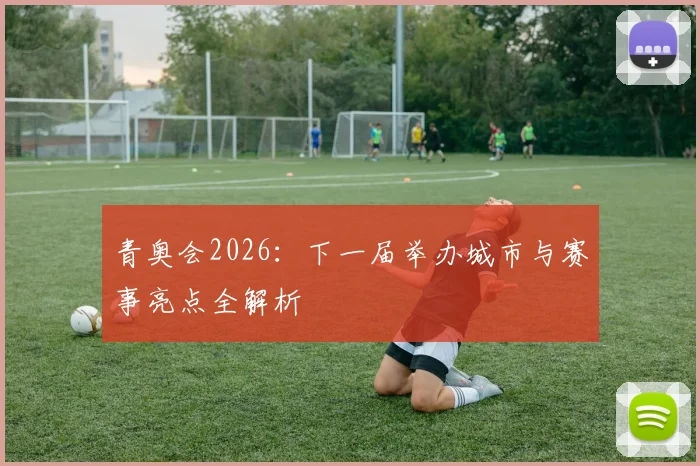 青奥会2026：下一届举办城市与赛事亮点全解析