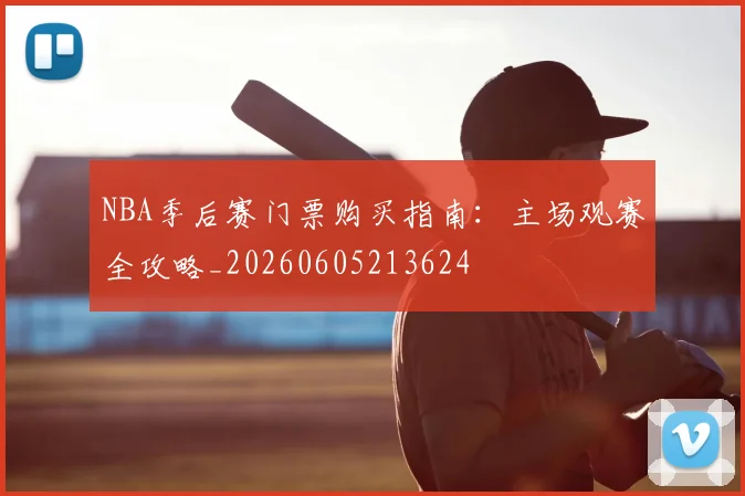 NBA季后赛门票购买指南：主场观赛全攻略_20260605213624