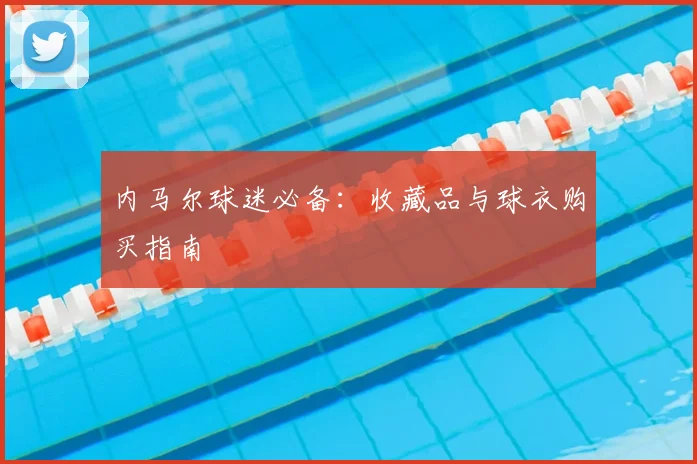 内马尔球迷必备：收藏品与球衣购买指南