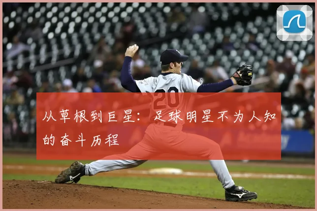 从草根到巨星:足球明星不为人知的奋斗历程