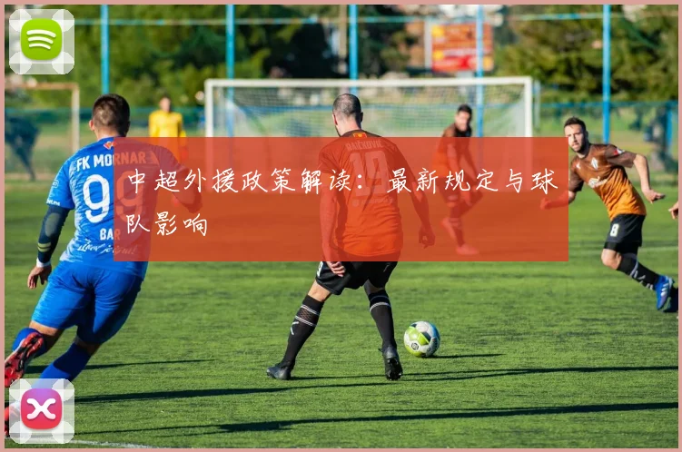 中超外援政策解读：最新规定与球队影响