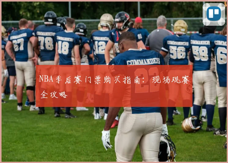 NBA季后赛门票购买指南:现场观赛全攻略