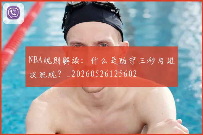 NBA规则解读：什么是防守三秒与进攻犯规？_20260526125602