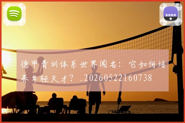 德甲青训体系世界闻名：它如何培养年轻天才？_20260522160738
