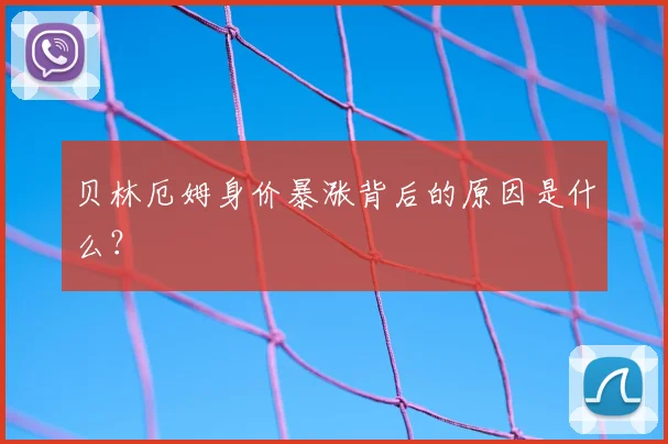 贝林厄姆身价暴涨背后的原因是什么？