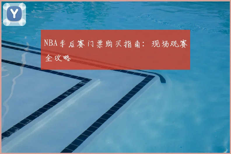 NBA季后赛门票购买指南：现场观赛全攻略