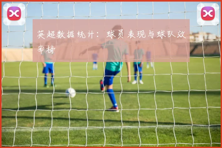 英超数据统计：球员表现与球队效率榜