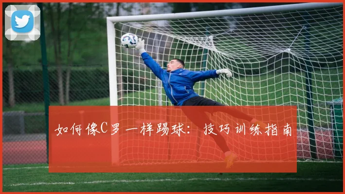 如何像C罗一样踢球：技巧训练指南