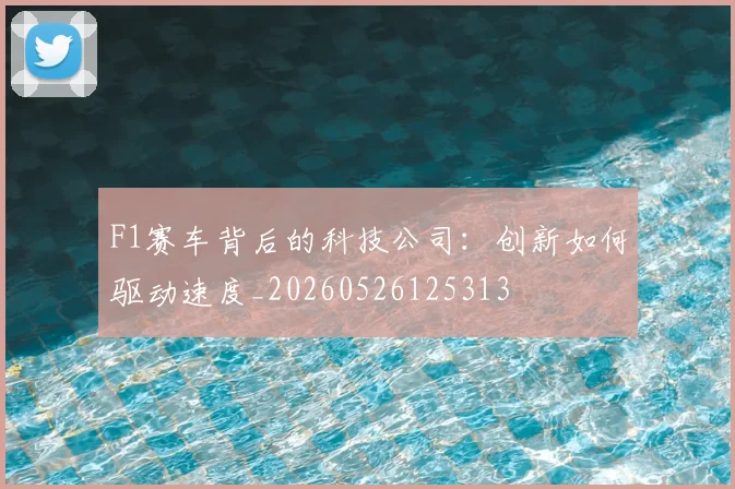 F1赛车背后的科技公司：创新如何驱动速度_20260526125313