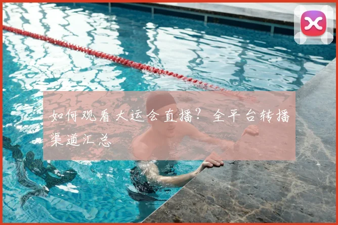 如何观看大运会直播？全平台转播渠道汇总