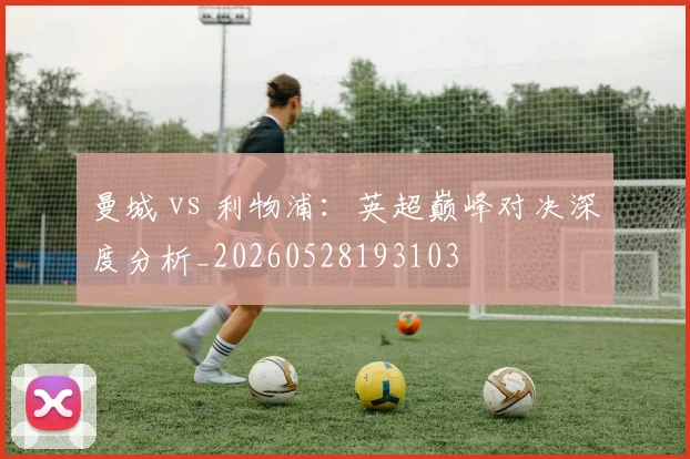 曼城 vs 利物浦:英超巅峰对决深度分析_20260528193103