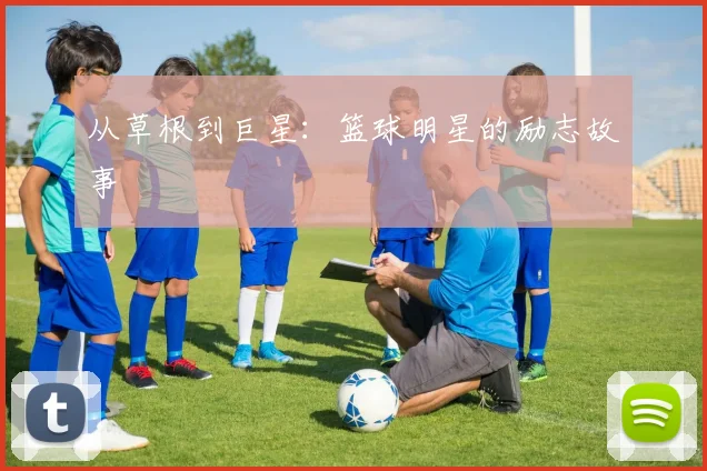 从草根到巨星:篮球明星的励志故事