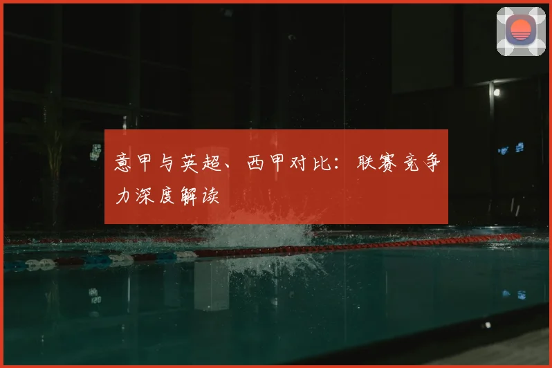 意甲与英超、西甲对比:联赛竞争力深度解读