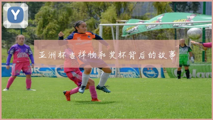 亚洲杯吉祥物和奖杯背后的故事