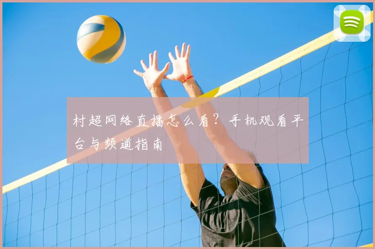 村超网络直播怎么看?手机观看平台与频道指南