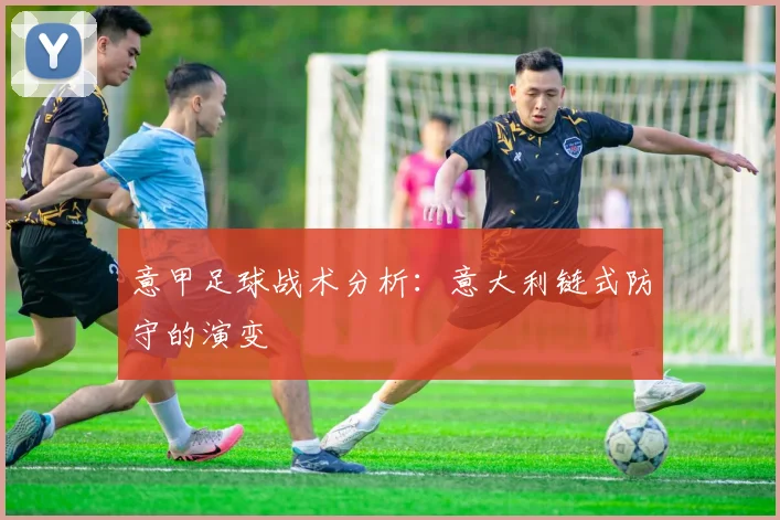 意甲足球战术分析:意大利链式防守的演变