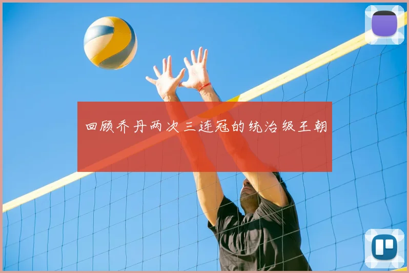 回顾乔丹两次三连冠的统治级王朝
