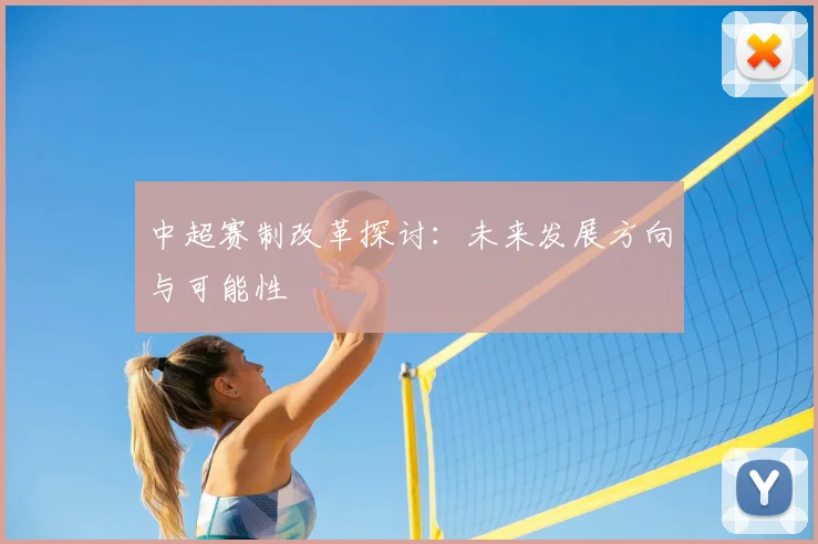 中超赛制改革探讨：未来发展方向与可能性