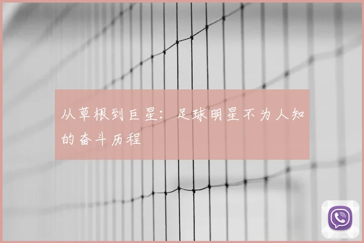 从草根到巨星：足球明星不为人知的奋斗历程