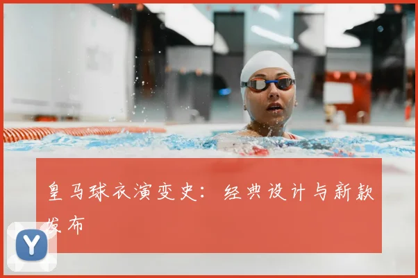 皇马球衣演变史：经典设计与新款发布