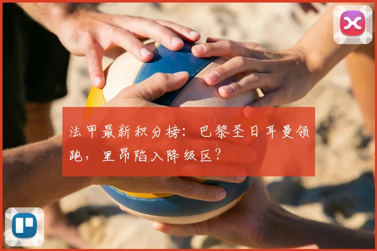 法甲最新积分榜:巴黎圣日耳曼领跑,里昂陷入降级区?