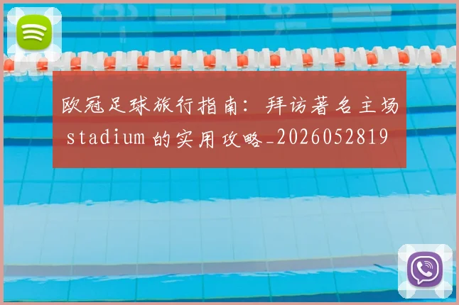 欧冠足球旅行指南:拜访著名主场 stadium 的实用攻略_20260528193350