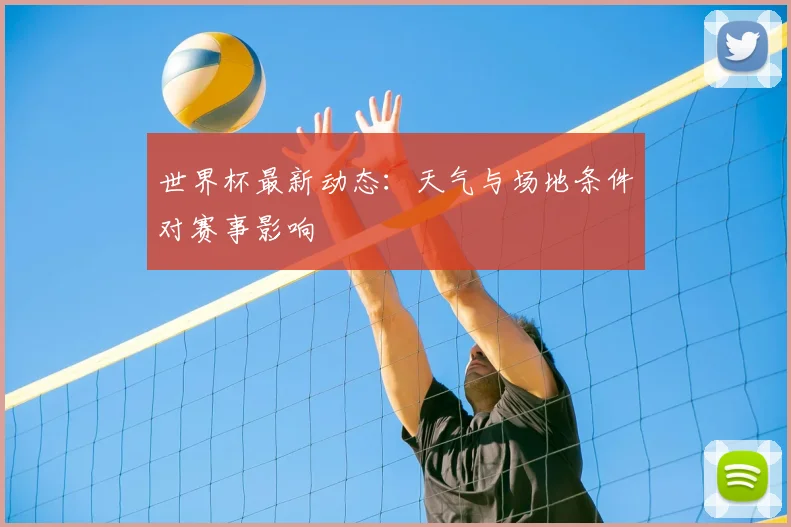 世界杯最新动态:天气与场地条件对赛事影响