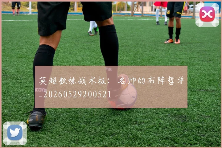 英超教练战术板：名帅的布阵哲学_20260529200521
