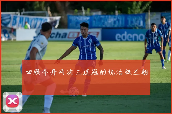 回顾乔丹两次三连冠的统治级王朝