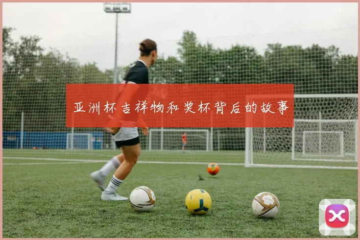 亚洲杯吉祥物和奖杯背后的故事
