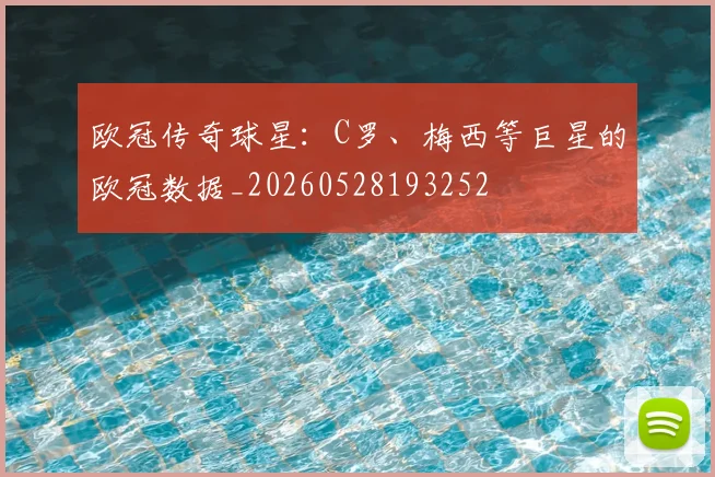 欧冠传奇球星:C罗、梅西等巨星的欧冠数据_20260528193252